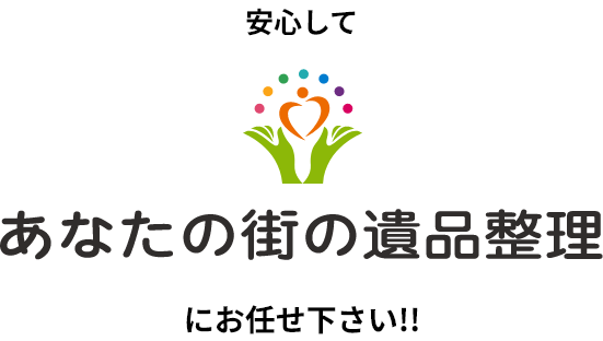 安心して「あなたの街の遺品整理」にお任せ下さい!!